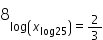 8 subscript log open parentheses x subscript log 25 end subscript close parentheses equals 2 over 3 end subscript