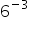 6 to the power of minus 3 end exponent