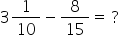 3 1 over 10 minus 8 over 15 equals space ?