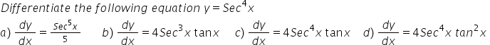 D i f f e r e n t i a t e space t h e space f o l l o w i n g space e q u a t i o n space y equals S e c to the power of 4 x
a right parenthesis space fraction numerator d y over denominator d x end fraction equals begin inline style fraction numerator S e c to the power of 5 x over denominator 5 end fraction end style space space space space space space space b right parenthesis space fraction numerator d y over denominator d x end fraction equals 4 S e c cubed x space tan x space space space space space c right parenthesis space fraction numerator d y over denominator d x end fraction equals 4 S e c to the power of 4 x space tan x space space space space d right parenthesis space fraction numerator d y over denominator d x end fraction equals 4 S e c to the power of 4 x space t a n squared x space
