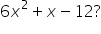 6 x squared plus x minus 12 ?