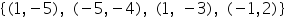 «math xmlns=¨https://www.w3.org/1998/Math/MathML¨»«mo»{«/mo»«mo»(«/mo»«mn»1«/mn»«mo»,«/mo»«mo»-«/mo»«mn»5«/mn»«mo»)«/mo»«mo»,«/mo»«mo»§nbsp;«/mo»«mo»(«/mo»«mo»-«/mo»«mn»5«/mn»«mo»,«/mo»«mo»-«/mo»«mn»4«/mn»«mo»)«/mo»«mo»,«/mo»«mo»§nbsp;«/mo»«mo»(«/mo»«mn»1«/mn»«mo»,«/mo»«mo»§nbsp;«/mo»«mo»-«/mo»«mn»3«/mn»«mo»)«/mo»«mo»,«/mo»«mo»§nbsp;«/mo»«mo»(«/mo»«mo»-«/mo»«mn»1«/mn»«mo»,«/mo»«mn»2«/mn»«mo»)«/mo»«mo»}«/mo»«/math»