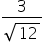 fraction numerator 3 over denominator square root of 12 end fraction