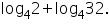 «math xmlns=¨https://www.w3.org/1998/Math/MathML¨»«msub»«mi mathvariant=¨normal¨»log«/mi»«mn»4«/mn»«/msub»«mn»2«/mn»«mo»+«/mo»«msub»«mi mathvariant=¨normal¨»log«/mi»«mn»4«/mn»«/msub»«mn»32«/mn»«mo».«/mo»«/math»