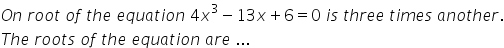 O n space r o o t space o f space t h e space e q u a t i o n space 4 x cubed minus 13 x plus 6 equals 0 space i s space t h r e e space t i m e s space a n o t h e r.
T h e space r o o t s space o f space t h e space e q u a t i o n space a r e space...