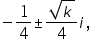 «math xmlns=¨https://www.w3.org/1998/Math/MathML¨»«mo»-«/mo»«mfrac»«mn»1«/mn»«mn»4«/mn»«/mfrac»«mo»§#177;«/mo»«mfrac»«msqrt»«mi»k«/mi»«/msqrt»«mn»4«/mn»«/mfrac»«mi»i«/mi»«mo»,«/mo»«/math»