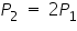 &laquo;math xmlns=&uml;https://www.w3.org/1998/Math/MathML&uml;&raquo;&laquo;msub&raquo;&laquo;mi&raquo;P&laquo;/mi&raquo;&laquo;mn&raquo;2&laquo;/mn&raquo;&laquo;/msub&raquo;&laquo;mo&raquo;&sect;nbsp;&laquo;/mo&raquo;&laquo;mo&raquo;=&laquo;/mo&raquo;&laquo;mo&raquo;&sect;nbsp;&laquo;/mo&raquo;&laquo;mn&raquo;2&laquo;/mn&raquo;&laquo;msub&raquo;&laquo;mi&raquo;P&laquo;/mi&raquo;&laquo;mn&raquo;1&laquo;/mn&raquo;&laquo;/msub&raquo;&laquo;/math&raquo;
