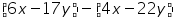 «math xmlns=¨https://www.w3.org/1998/Math/MathML¨»«mfenced»«mrow»«mn»6«/mn»«mi»x«/mi»«mo»-«/mo»«mn»17«/mn»«mi»y«/mi»«/mrow»«/mfenced»«mo»-«/mo»«mfenced»«mrow»«mn»4«/mn»«mi»x«/mi»«mo»-«/mo»«mn»22«/mn»«mi»y«/mi»«/mrow»«/mfenced»«/math»