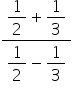 fraction numerator begin display style 1 half end style plus begin display style 1 third end style over denominator begin display style 1 half end style minus begin display style 1 third end style end fraction