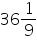 «math xmlns=¨https://www.w3.org/1998/Math/MathML¨»«mn»36«/mn»«mfrac»«mn»1«/mn»«mn»9«/mn»«/mfrac»«/math»