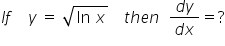 I f space space space space y space equals space square root of ln space x end root space space space space t h e n space space fraction numerator d y over denominator d x end fraction equals ?