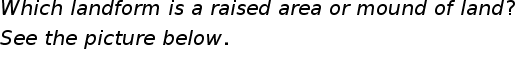 begin mathsize 20px style W h i c h space l a n d f o r m space i s space a space r a i s e d space a r e a space o r space m o u n d space o f space l a n d ?
S e e space t h e space p i c t u r e space b e l o w.
end style
