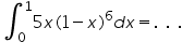 «math xmlns=¨https://www.w3.org/1998/Math/MathML¨»«msubsup»«mo»§#8747;«/mo»«mn»0«/mn»«mn»1«/mn»«/msubsup»«mn»5«/mn»«mi»x«/mi»«mo»(«/mo»«mn»1«/mn»«mo»-«/mo»«mi»x«/mi»«msup»«mo»)«/mo»«mn»6«/mn»«/msup»«mi»d«/mi»«mi»x«/mi»«mo»=«/mo»«mo».«/mo»«mo»§nbsp;«/mo»«mo».«/mo»«mo»§nbsp;«/mo»«mo».«/mo»«/math»