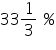 «math xmlns=¨https://www.w3.org/1998/Math/MathML¨»«mn»33«/mn»«mfrac»«mn»1«/mn»«mn»3«/mn»«/mfrac»«mo»§nbsp;«/mo»«mo»%«/mo»«/math»