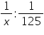 «math xmlns=¨https://www.w3.org/1998/Math/MathML¨»«mfrac»«mn»1«/mn»«mi»x«/mi»«/mfrac»«mo»:«/mo»«mfrac»«mn»1«/mn»«mn»125«/mn»«/mfrac»«/math»