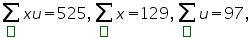 «math xmlns=¨https://www.w3.org/1998/Math/MathML¨»«munder»«mo»§#8721;«/mo»«maction actiontype=¨argument¨»«mtext»«/mtext»«/maction»«/munder»«mi»x«/mi»«mi»u«/mi»«mo»=«/mo»«mn»525«/mn»«mo»,«/mo»«munder»«mo»§#8721;«/mo»«maction actiontype=¨argument¨»«mtext»«/mtext»«/maction»«/munder»«mi»x«/mi»«mo»=«/mo»«mn»129«/mn»«mo»,«/mo»«munder»«mo»§#8721;«/mo»«maction actiontype=¨argument¨»«mtext»«/mtext»«/maction»«/munder»«mi»u«/mi»«mo»=«/mo»«mn»97«/mn»«mo»,«/mo»«/math»