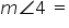 m angle 4 space equals