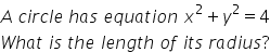 A space c i r c l e space h a s space e q u a t i o n space x squared plus y squared equals 4
W h a t space i s space t h e space l e n g t h space o f space i t s space r a d i u s ?