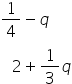 1 fourth minus q
space space space 2 plus 1 third q