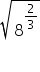 square root of 8 to the power of 2 over 3 end exponent end root