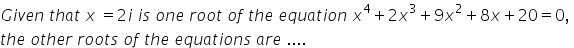 G i v e n space t h a t space x space equals 2 i space i s space o n e space r o o t space o f space t h e space e q u a t i o n space x to the power of 4 plus 2 x cubed plus 9 x squared plus 8 x plus 20 equals 0 comma space
t h e space o t h e r space r o o t s space o f space t h e space e q u a t i o n s space a r e space....