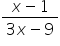 fraction numerator x minus 1 over denominator 3 x minus 9 end fraction