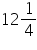 «math xmlns=¨https://www.w3.org/1998/Math/MathML¨»«mn»12«/mn»«mfrac»«mn»1«/mn»«mn»4«/mn»«/mfrac»«/math»