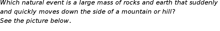 begin mathsize 20px style W h i c h space n a t u r a l space e v e n t space i s space a space l a r g e space m a s s space o f space r o c k s space a n d space e a r t h space t h a t space s u d d e n l y space
a n d space q u i c k l y space m o v e s space d o w n space t h e space s i d e space o f space a space m o u n t a i n space o r space h i l l ?
S e e space t h e space p i c t u r e space b e l o w.
end style