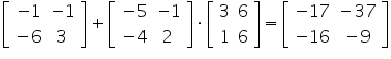 «math xmlns=¨https://www.w3.org/1998/Math/MathML¨»«mfenced close=¨]¨ open=¨[¨»«mtable»«mtr»«mtd»«mo»-«/mo»«mn»1«/mn»«/mtd»«mtd»«mo»-«/mo»«mn»1«/mn»«/mtd»«/mtr»«mtr»«mtd»«mo»-«/mo»«mn»6«/mn»«/mtd»«mtd»«mn»3«/mn»«/mtd»«/mtr»«/mtable»«/mfenced»«mo»+«/mo»«mfenced close=¨]¨ open=¨[¨»«mtable»«mtr»«mtd»«mo»-«/mo»«mn»5«/mn»«/mtd»«mtd»«mo»-«/mo»«mn»1«/mn»«/mtd»«/mtr»«mtr»«mtd»«mo»-«/mo»«mn»4«/mn»«/mtd»«mtd»«mn»2«/mn»«/mtd»«/mtr»«/mtable»«/mfenced»«mo»§#183;«/mo»«mfenced close=¨]¨ open=¨[¨»«mtable»«mtr»«mtd»«mn»3«/mn»«/mtd»«mtd»«mn»6«/mn»«/mtd»«/mtr»«mtr»«mtd»«mn»1«/mn»«/mtd»«mtd»«mn»6«/mn»«/mtd»«/mtr»«/mtable»«/mfenced»«mo»=«/mo»«mfenced close=¨]¨ open=¨[¨»«mtable»«mtr»«mtd»«mo»-«/mo»«mn»17«/mn»«/mtd»«mtd»«mo»-«/mo»«mn»37«/mn»«/mtd»«/mtr»«mtr»«mtd»«mo»-«/mo»«mn»16«/mn»«/mtd»«mtd»«mo»-«/mo»«mn»9«/mn»«/mtd»«/mtr»«/mtable»«/mfenced»«/math»