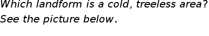 begin mathsize 20px style W h i c h space l a n d f o r m space i s space a space c o l d comma space t r e e l e s s space a r e a ?
S e e space t h e space p i c t u r e space b e l o w.
end style