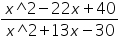«math xmlns=¨https://www.w3.org/1998/Math/MathML¨»«mfrac»«mrow»«mi»x«/mi»«mo»^«/mo»«mn»2«/mn»«mo»-«/mo»«mn»22«/mn»«mi»x«/mi»«mo»+«/mo»«mn»40«/mn»«/mrow»«mrow»«mi»x«/mi»«mo»^«/mo»«mn»2«/mn»«mo»+«/mo»«mn»13«/mn»«mi»x«/mi»«mo»-«/mo»«mn»30«/mn»«/mrow»«/mfrac»«/math»