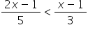 fraction numerator 2 x minus 1 over denominator 5 end fraction less than fraction numerator x minus 1 over denominator 3 end fraction