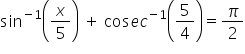 sin to the power of negative 1 end exponent open parentheses x over 5 close parentheses space plus space cos e c to the power of negative 1 end exponent open parentheses 5 over 4 close parentheses equals pi over 2