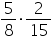 «math xmlns=¨https://www.w3.org/1998/Math/MathML¨»«mfrac»«mn»5«/mn»«mn»8«/mn»«/mfrac»«mo»§#183;«/mo»«mfrac»«mn»2«/mn»«mn»15«/mn»«/mfrac»«/math»