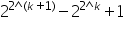 «math xmlns=¨https://www.w3.org/1998/Math/MathML¨»«msup»«mn»2«/mn»«mrow»«mn»2«/mn»«mo»^«/mo»«mo»(«/mo»«mi»k«/mi»«mo»+«/mo»«mn»1«/mn»«mo»)«/mo»«/mrow»«/msup»«mo»-«/mo»«msup»«mn»2«/mn»«mrow»«mn»2«/mn»«mo»^«/mo»«mi»k«/mi»«/mrow»«/msup»«mo»+«/mo»«mn»1«/mn»«/math»