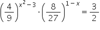 open parentheses 4 over 9 close parentheses to the power of x squared minus 3 end exponent times open parentheses 8 over 27 close parentheses to the power of 1 minus x end exponent equals 3 over 2