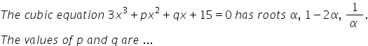 T h e space c u b i c space e q u a t i o n space 3 x cubed plus p x squared plus q x plus 15 equals 0 space h a s space r o o t s space alpha comma space 1 minus 2 alpha comma space fraction numerator 1 over denominator alpha space end fraction.
T h e space v a l u e s space o f space p space a n d space q space a r e space...