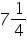 «math xmlns=¨https://www.w3.org/1998/Math/MathML¨»«mn»7«/mn»«mfrac»«mn»1«/mn»«mn»4«/mn»«/mfrac»«/math»