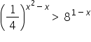 open parentheses 1 fourth close parentheses to the power of x squared minus x end exponent greater than space 8 to the power of 1 minus x end exponent