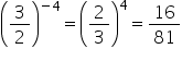 open parentheses 3 over 2 close parentheses to the power of negative 4 end exponent equals open parentheses 2 over 3 close parentheses to the power of 4 equals 16 over 81