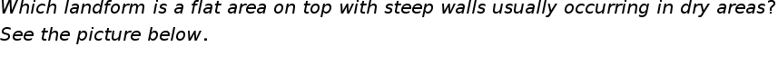 begin mathsize 20px style W h i c h space l a n d f o r m space i s space a space f l a t space a r e a space o n space t o p space w i t h space s t e e p space w a l l s space u s u a l l y space o c c u r r i n g space i n space d r y space a r e a s ?
S e e space t h e space p i c t u r e space b e l o w.
end style