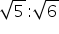 «math xmlns=¨https://www.w3.org/1998/Math/MathML¨»«msqrt»«mn»5«/mn»«/msqrt»«mo»:«/mo»«msqrt»«mn»6«/mn»«/msqrt»«/math»