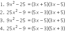 1. space space 9 x squared minus 25 space equals open parentheses 3 x plus 5 close parentheses open parentheses 3 x minus 5 close parentheses
2. space space 25 x squared minus 9 space equals open parentheses 5 x minus 3 close parentheses open parentheses 3 x plus 5 close parentheses
3. space space 9 x squared minus 25 space equals open parentheses 3 x minus 5 close parentheses open parentheses 3 x plus 5 close parentheses
4. space space 25 x squared minus 9 space equals open parentheses 5 x minus 3 close parentheses open parentheses 5 x plus 3 close parentheses