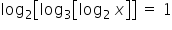 log subscript 2 open square brackets log subscript 3 open square brackets log subscript 2 space end subscript x close square brackets close square brackets space equals space 1