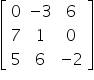 open square brackets table row 0 cell negative 3 end cell 6 row 7 1 0 row 5 6 cell negative 2 end cell end table close square brackets