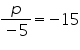 «math xmlns=¨https://www.w3.org/1998/Math/MathML¨»«mfrac»«mi»p«/mi»«mrow»«mo»-«/mo»«mn»5«/mn»«/mrow»«/mfrac»«mo»=«/mo»«mo»-«/mo»«mn»15«/mn»«/math»