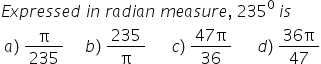 E x p r e s s e d space i n space r a d i a n space m e a s u r e comma space 235 to the power of 0 space end exponent i s space
space a right parenthesis space straight pi over 235 space space space space space b right parenthesis space 235 over straight pi space space space space space space c right parenthesis space fraction numerator 47 straight pi over denominator 36 end fraction space space space space space space d right parenthesis space fraction numerator 36 straight pi over denominator 47 end fraction