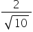fraction numerator 2 over denominator square root of 10 end fraction