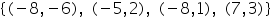 «math xmlns=¨https://www.w3.org/1998/Math/MathML¨»«mo»{«/mo»«mo»(«/mo»«mo»-«/mo»«mn»8«/mn»«mo»,«/mo»«mo»-«/mo»«mn»6«/mn»«mo»)«/mo»«mo»,«/mo»«mo»§nbsp;«/mo»«mo»(«/mo»«mo»-«/mo»«mn»5«/mn»«mo»,«/mo»«mn»2«/mn»«mo»)«/mo»«mo»,«/mo»«mo»§nbsp;«/mo»«mo»(«/mo»«mo»-«/mo»«mn»8«/mn»«mo»,«/mo»«mn»1«/mn»«mo»)«/mo»«mo»,«/mo»«mo»§nbsp;«/mo»«mo»(«/mo»«mn»7«/mn»«mo»,«/mo»«mn»3«/mn»«mo»)«/mo»«mo»}«/mo»«/math»