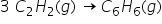 3 space C subscript 2 H subscript 2 left parenthesis g right parenthesis space rightwards arrow C subscript 6 H subscript 6 left parenthesis g right parenthesis